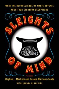 Sleights of Mind: What the Neuroscience of Magic Reveals About Our Everyday Deceptions by Stephen L Macknik, Susana Martinez-Conde, and Sandra Blakeslee