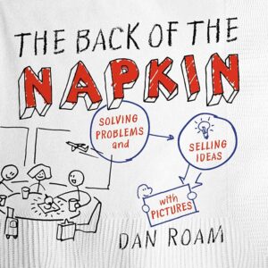 The Back of the Napkin (Expanded Edition): Solving Problems and Selling Ideas with Pictures by Dan Roam